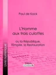 L'Homme aux trois culottes: ou la République, l'Empire, la Restauration Paul de Kock Author