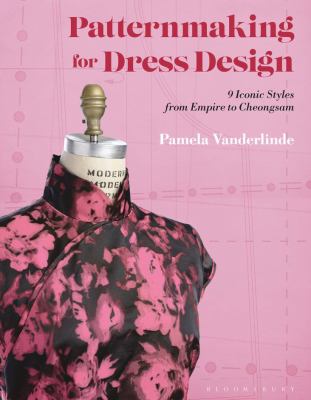 Patternmaking for Dress Design : 9 Iconic Styles from Empire to Cheongsam by Pamela Vanderlinde