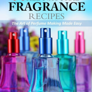 50 All Natural Fragrance Recipes The Art of Perfume Making Made Easy