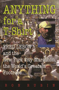 Anything For a T-Shirt: Fred Lebow and the New York City Marathon, the World's Greatest Footrace Ron Rubin Author