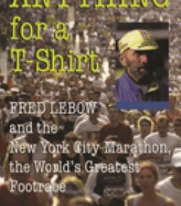 Anything for a T-Shirt : Fred Lebow and the New York City Marathon, the World's Greatest Footrace by Ron Rubin