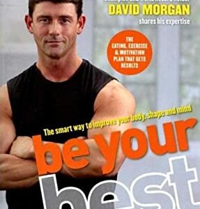 Be Your Best : The Smart Way to Improve Your Body, Shape and Mind by David Morgan