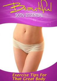 Beautiful Body Essentials: Get All The Support And Guidance You Need To Finally Get In Shape And Get That Beautiful Body! (Brand New) AAA+++ BDP Edito