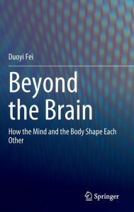 Beyond the Brain: How the Mind and the Body Shape Each Other Duoyi Fei Author