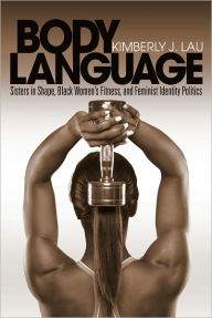 Body Language: Sisters in Shape, Black Women's Fitness, and Feminist Identity Politics Kimberly J. Lau Author