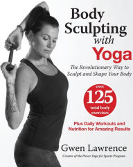 Body Sculpting with Yoga: The Revolutionary Way to Sculpt and Shape Your Body Gwen Lawrence Author