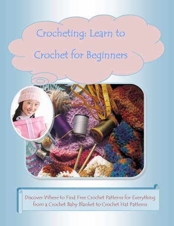 Crocheting: Learn to Crochet for Beginners -Discover Where to Find Free Crochet Patterns for Everything from a Crochet Baby Blanket to Crochet Hat Patterns